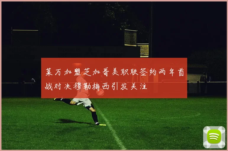 莱万加盟芝加哥美职联签约两年首战对决穆勒梅西引发关注