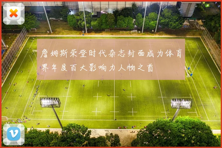詹姆斯荣登时代杂志封面成为体育界年度百大影响力人物之首