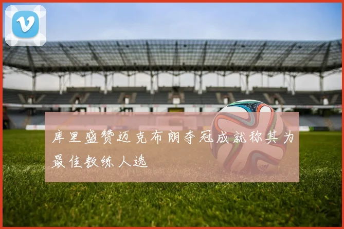 库里盛赞迈克布朗夺冠成就称其为最佳教练人选