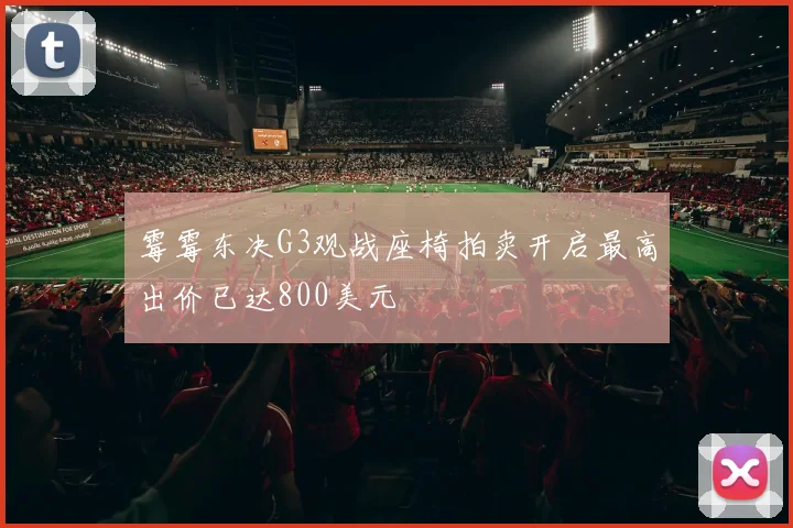 霉霉东决G3观战座椅拍卖开启最高出价已达800美元