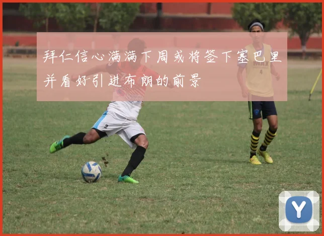 拜仁信心满满下周或将签下塞巴里并看好引进布朗的前景